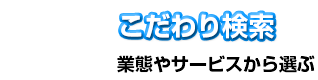 こだわり検索 業種やサービスから選ぶ