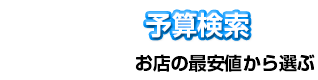 予算検索 お店の最安値から選ぶ